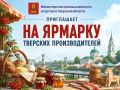 Министерство промышленности и торговли Тверской области приглашает жителей Твери и Тверской области на ярмарку тверских производителей!